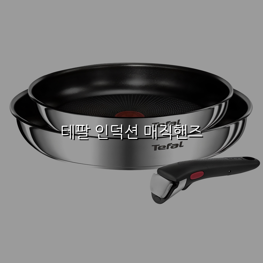 테팔 인덕션 매직핸즈 스펙/특징 및 실사용 가이드